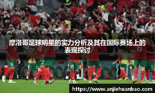 摩洛哥足球明星的实力分析及其在国际赛场上的表现探讨