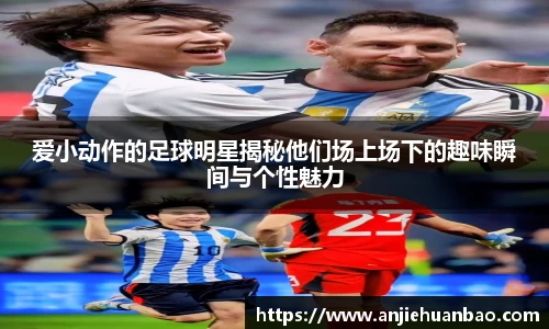 爱小动作的足球明星揭秘他们场上场下的趣味瞬间与个性魅力